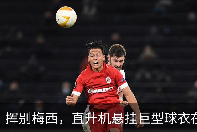 挥别梅西，直升机悬挂巨型球衣在罗萨里奥的天空中飞翔