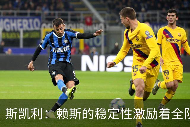 斯凯利：赖斯的稳定性激励着全队，向他学习让我倍感振奋